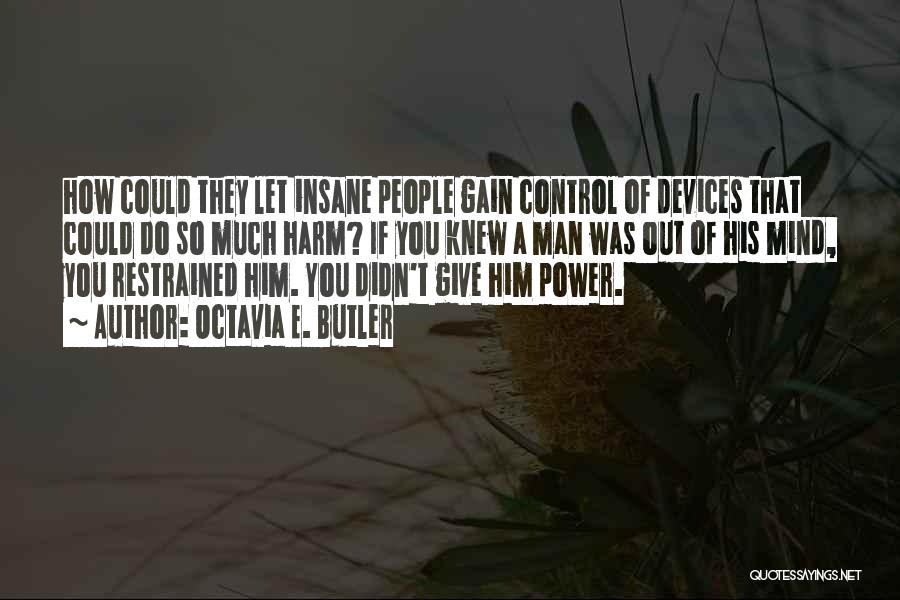 Octavia E. Butler Quotes: How Could They Let Insane People Gain Control Of Devices That Could Do So Much Harm? If You Knew A