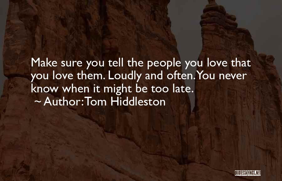 Tom Hiddleston Quotes: Make Sure You Tell The People You Love That You Love Them. Loudly And Often. You Never Know When It