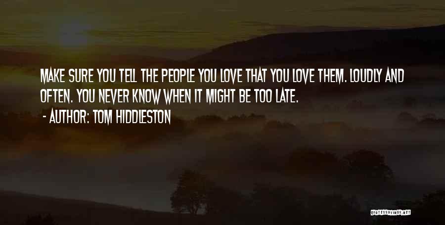 Tom Hiddleston Quotes: Make Sure You Tell The People You Love That You Love Them. Loudly And Often. You Never Know When It