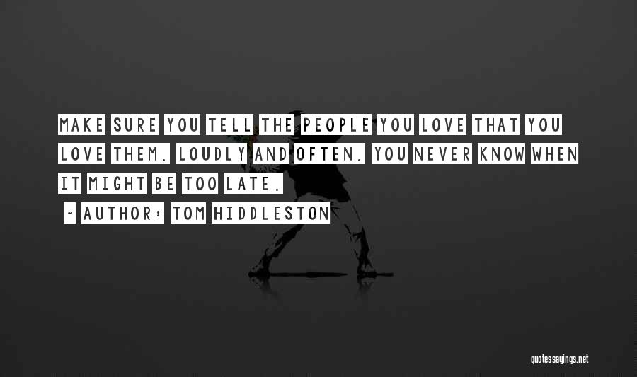 Tom Hiddleston Quotes: Make Sure You Tell The People You Love That You Love Them. Loudly And Often. You Never Know When It