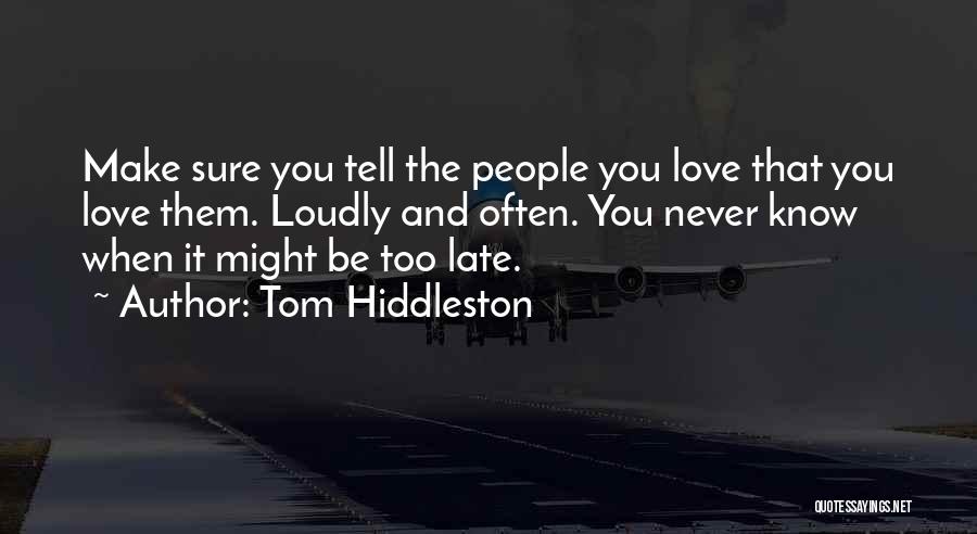 Tom Hiddleston Quotes: Make Sure You Tell The People You Love That You Love Them. Loudly And Often. You Never Know When It