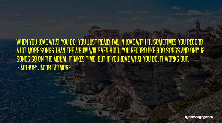 Jacob Latimore Quotes: When You Love What You Do, You Just Really Fall In Love With It. Sometimes You Record A Lot More