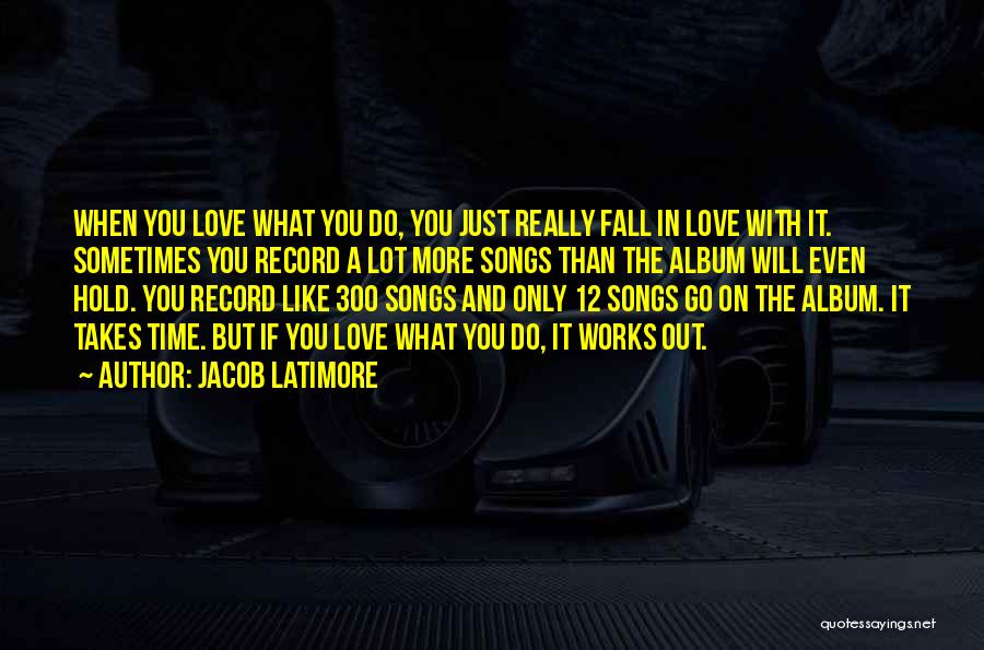 Jacob Latimore Quotes: When You Love What You Do, You Just Really Fall In Love With It. Sometimes You Record A Lot More