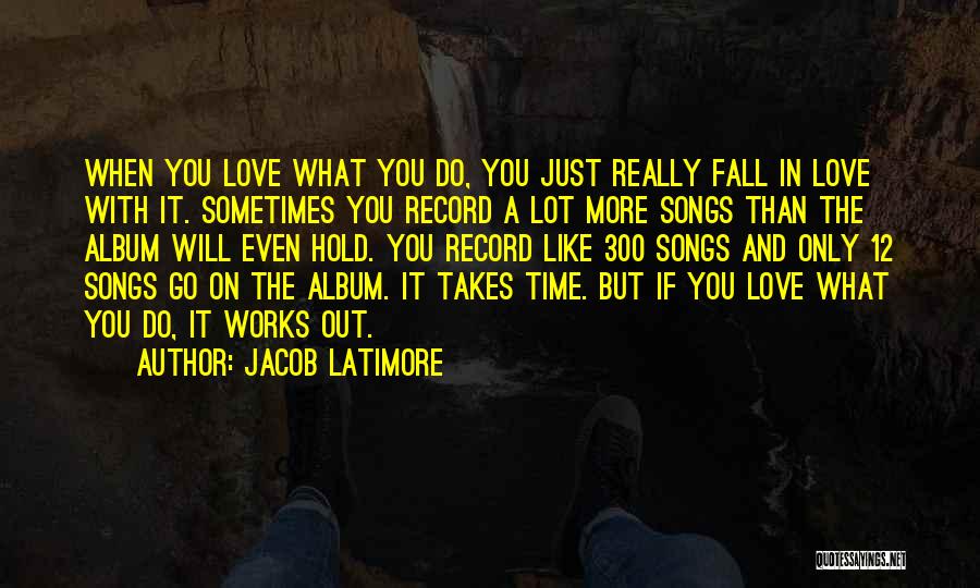 Jacob Latimore Quotes: When You Love What You Do, You Just Really Fall In Love With It. Sometimes You Record A Lot More