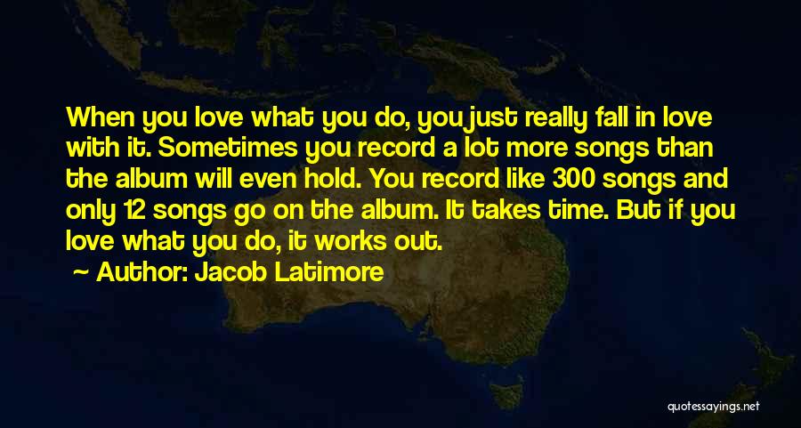 Jacob Latimore Quotes: When You Love What You Do, You Just Really Fall In Love With It. Sometimes You Record A Lot More