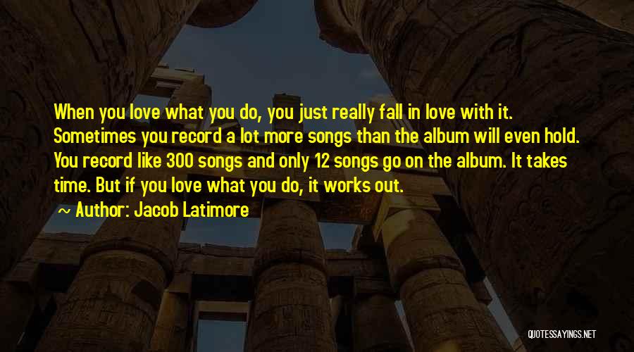 Jacob Latimore Quotes: When You Love What You Do, You Just Really Fall In Love With It. Sometimes You Record A Lot More