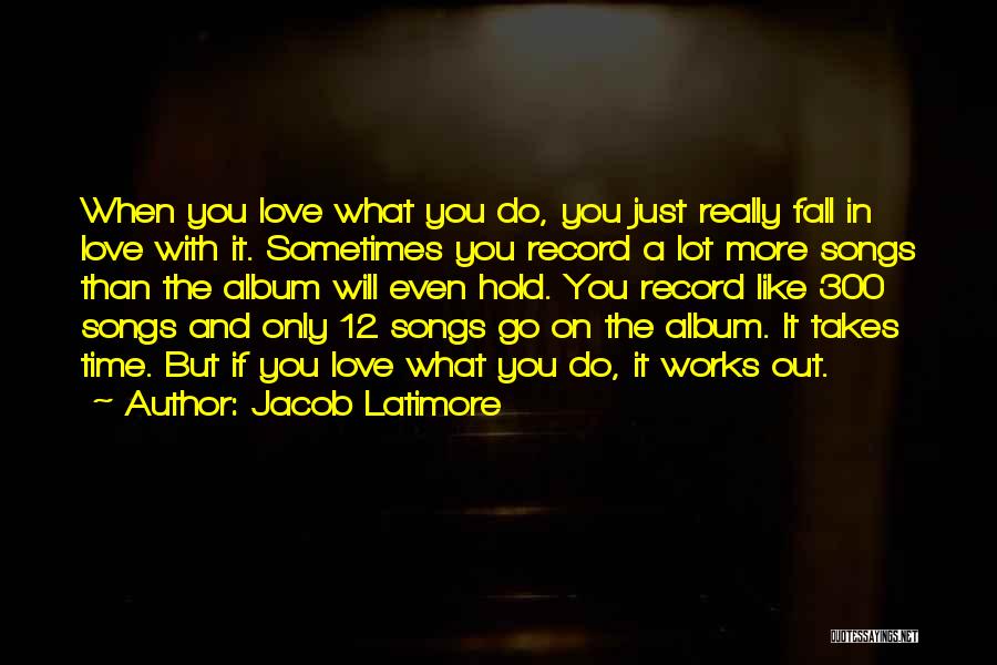 Jacob Latimore Quotes: When You Love What You Do, You Just Really Fall In Love With It. Sometimes You Record A Lot More