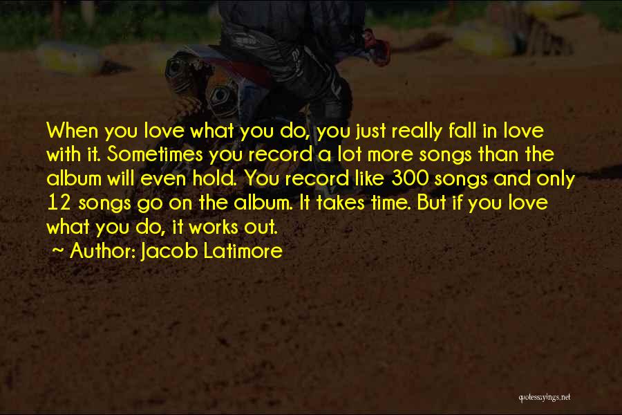 Jacob Latimore Quotes: When You Love What You Do, You Just Really Fall In Love With It. Sometimes You Record A Lot More