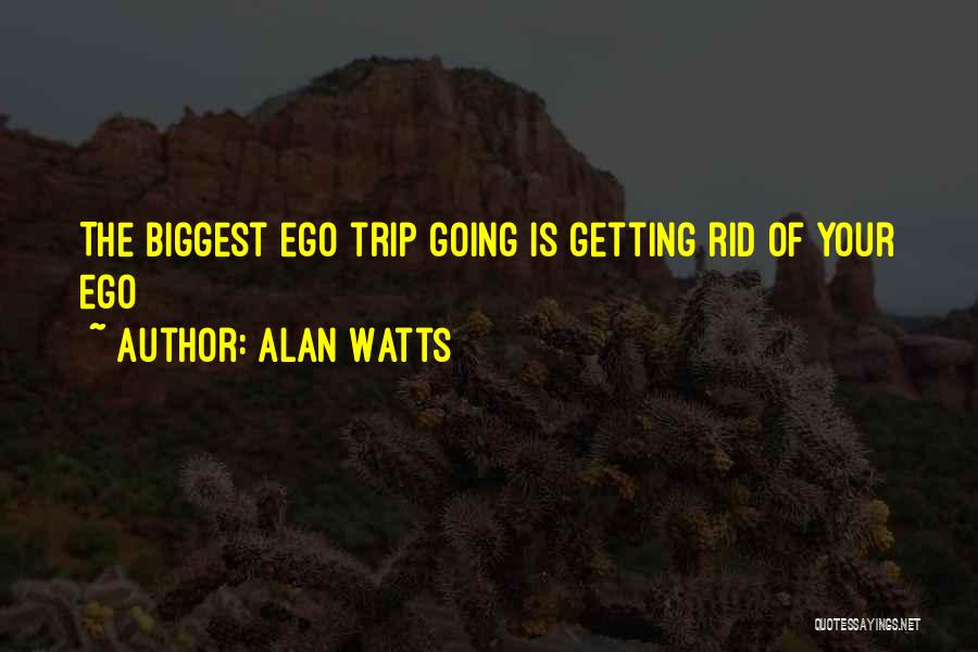 Alan Watts Quotes: The Biggest Ego Trip Going Is Getting Rid Of Your Ego