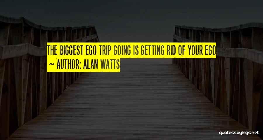 Alan Watts Quotes: The Biggest Ego Trip Going Is Getting Rid Of Your Ego