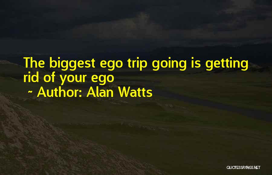 Alan Watts Quotes: The Biggest Ego Trip Going Is Getting Rid Of Your Ego