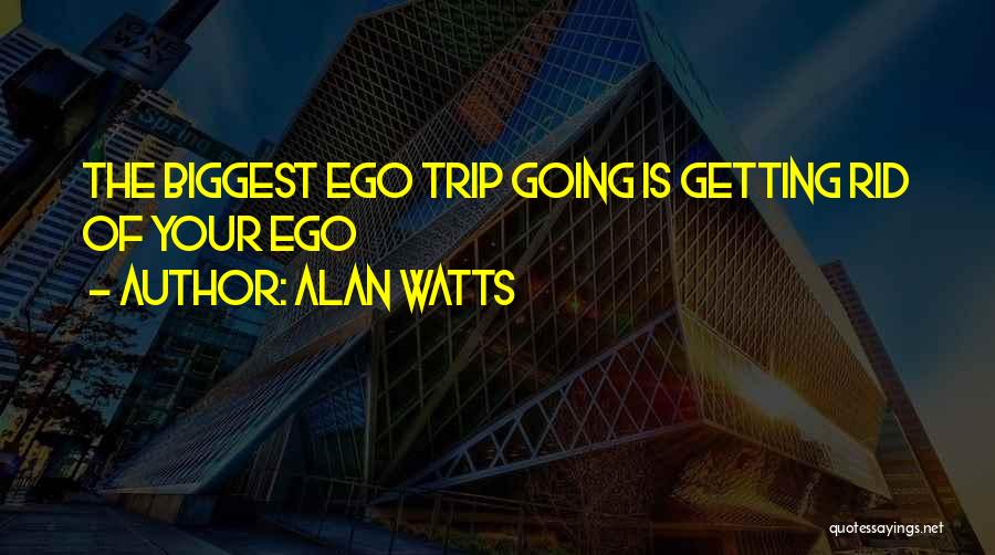 Alan Watts Quotes: The Biggest Ego Trip Going Is Getting Rid Of Your Ego
