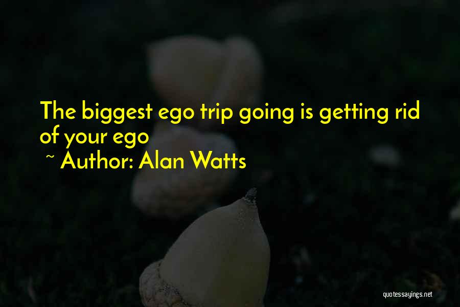 Alan Watts Quotes: The Biggest Ego Trip Going Is Getting Rid Of Your Ego