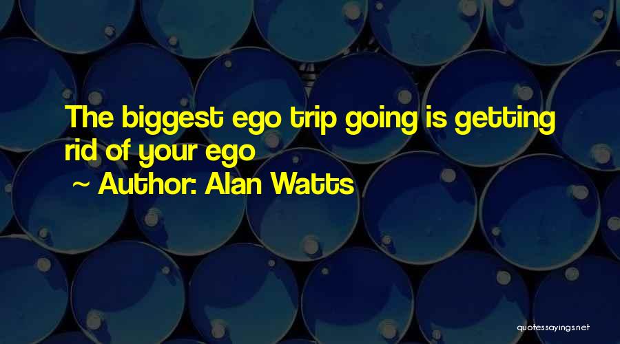 Alan Watts Quotes: The Biggest Ego Trip Going Is Getting Rid Of Your Ego