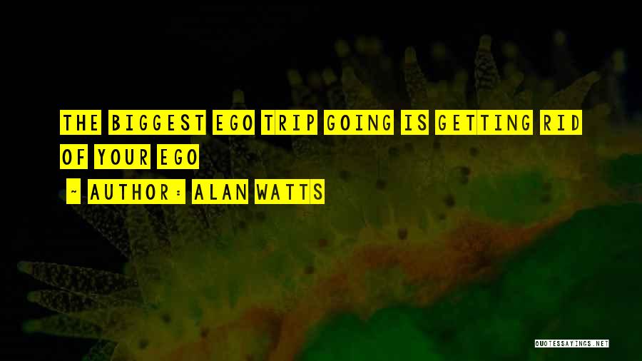 Alan Watts Quotes: The Biggest Ego Trip Going Is Getting Rid Of Your Ego