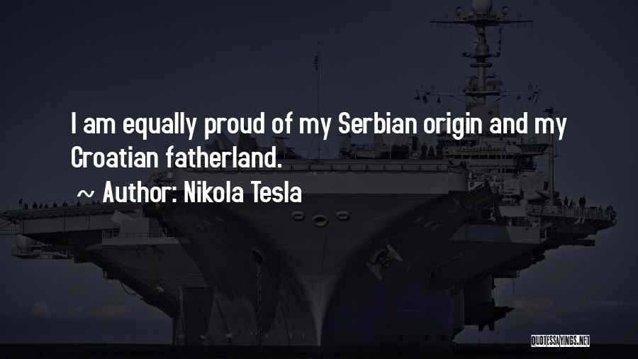 Nikola Tesla Quotes: I Am Equally Proud Of My Serbian Origin And My Croatian Fatherland.