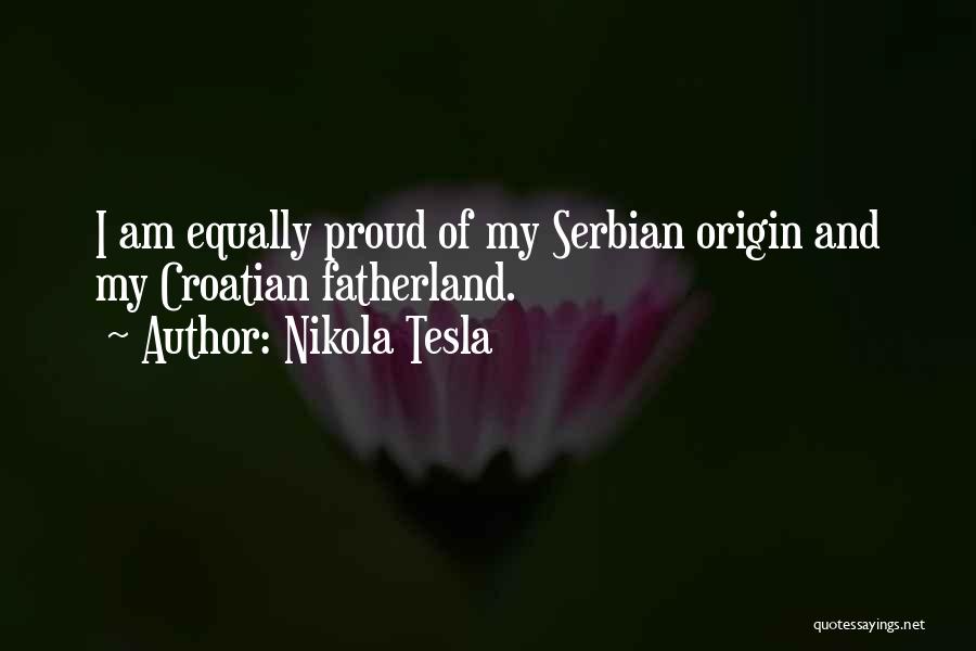 Nikola Tesla Quotes: I Am Equally Proud Of My Serbian Origin And My Croatian Fatherland.