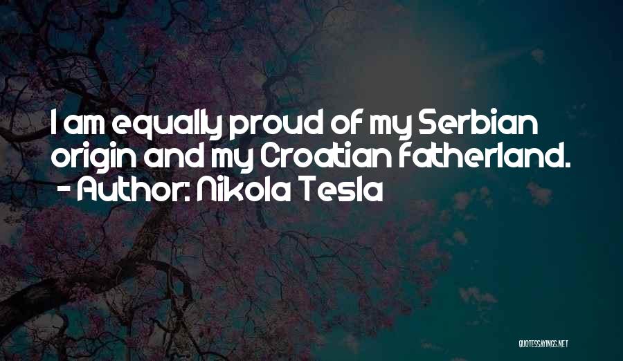 Nikola Tesla Quotes: I Am Equally Proud Of My Serbian Origin And My Croatian Fatherland.