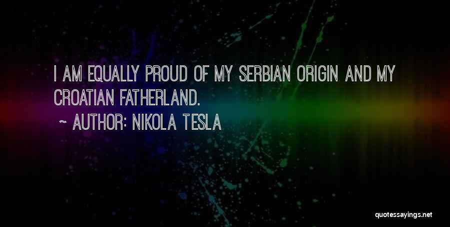 Nikola Tesla Quotes: I Am Equally Proud Of My Serbian Origin And My Croatian Fatherland.