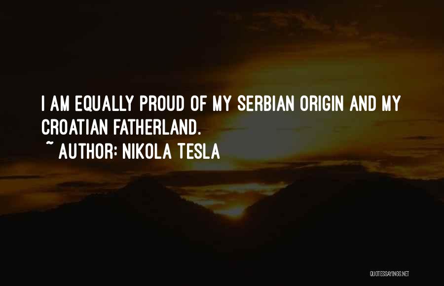 Nikola Tesla Quotes: I Am Equally Proud Of My Serbian Origin And My Croatian Fatherland.