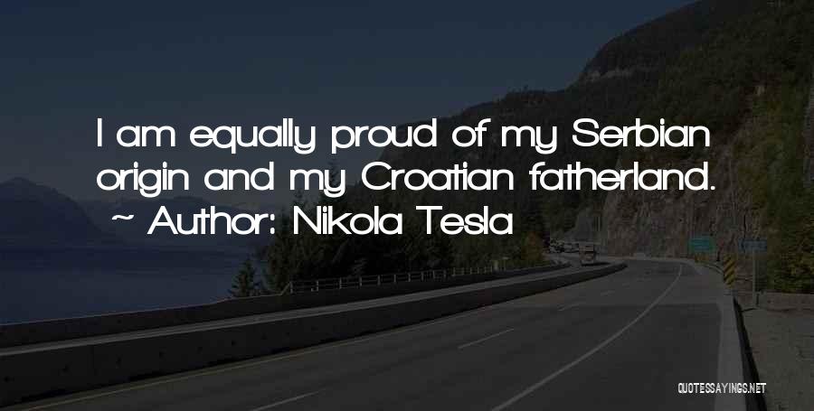 Nikola Tesla Quotes: I Am Equally Proud Of My Serbian Origin And My Croatian Fatherland.