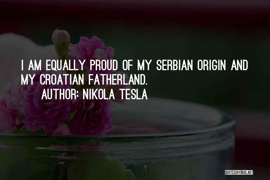 Nikola Tesla Quotes: I Am Equally Proud Of My Serbian Origin And My Croatian Fatherland.