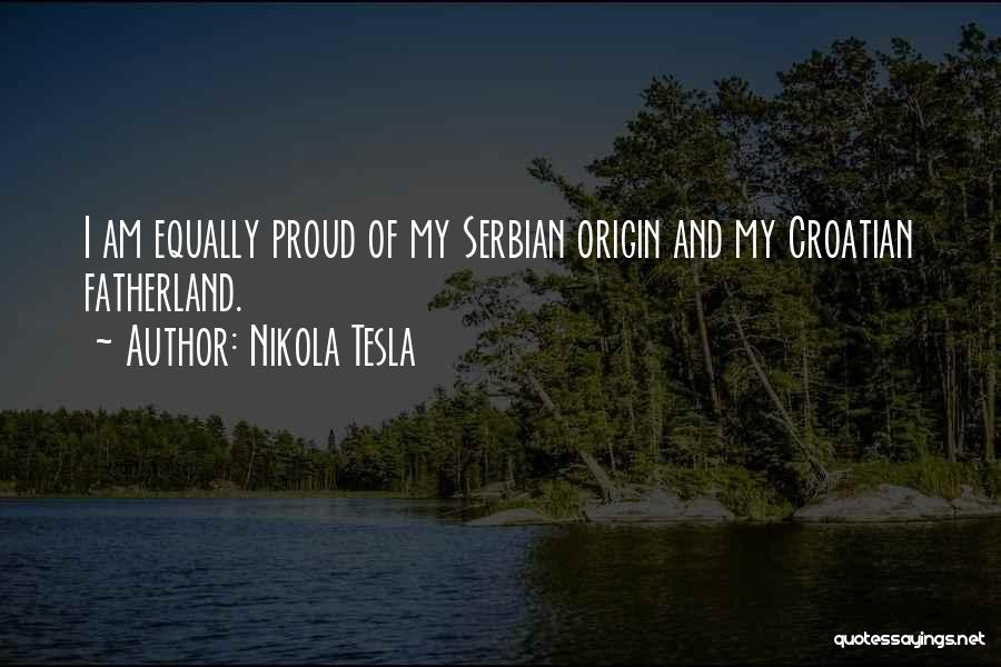 Nikola Tesla Quotes: I Am Equally Proud Of My Serbian Origin And My Croatian Fatherland.