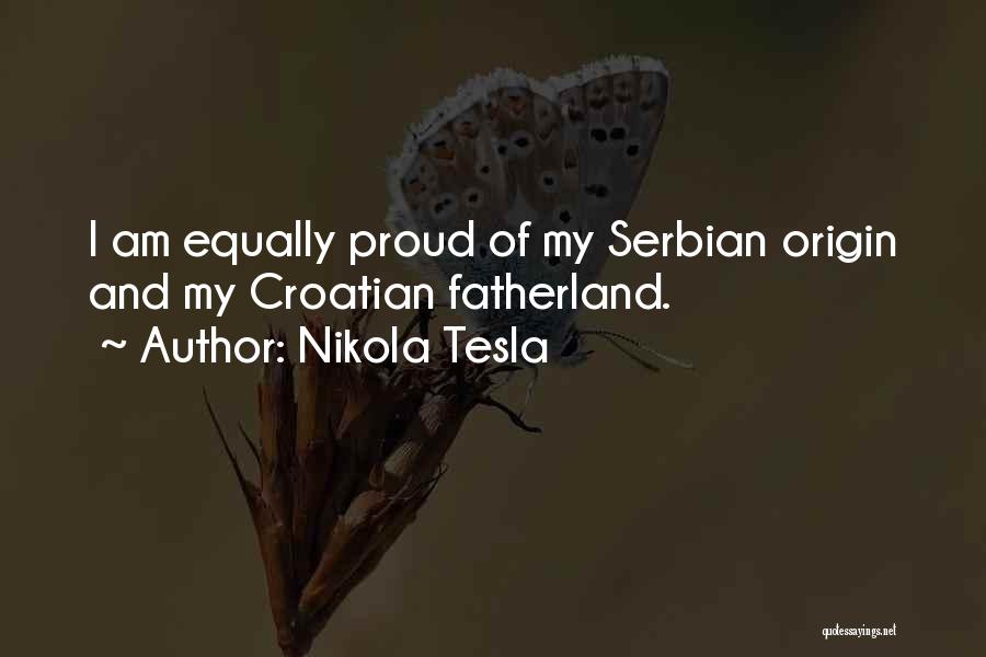 Nikola Tesla Quotes: I Am Equally Proud Of My Serbian Origin And My Croatian Fatherland.