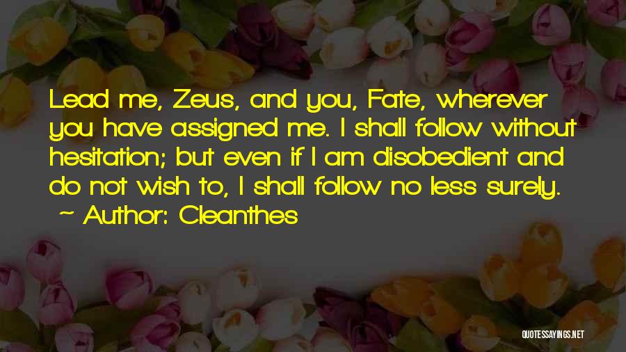 Cleanthes Quotes: Lead Me, Zeus, And You, Fate, Wherever You Have Assigned Me. I Shall Follow Without Hesitation; But Even If I