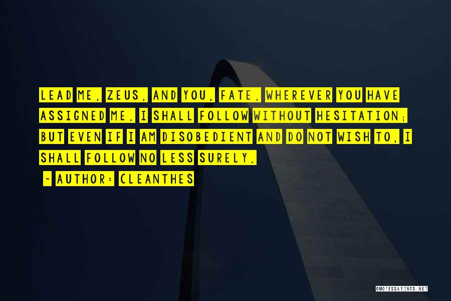 Cleanthes Quotes: Lead Me, Zeus, And You, Fate, Wherever You Have Assigned Me. I Shall Follow Without Hesitation; But Even If I