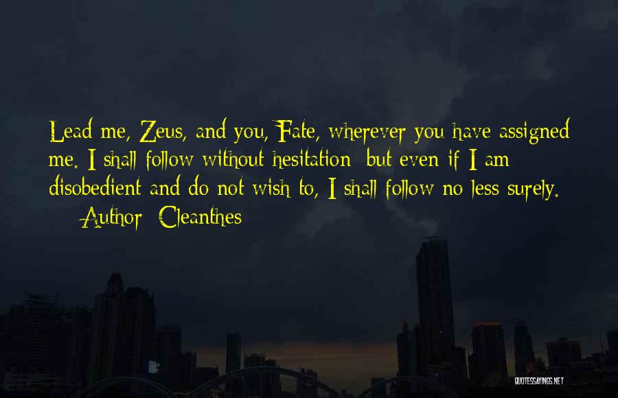 Cleanthes Quotes: Lead Me, Zeus, And You, Fate, Wherever You Have Assigned Me. I Shall Follow Without Hesitation; But Even If I