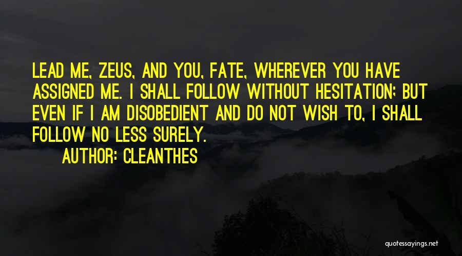 Cleanthes Quotes: Lead Me, Zeus, And You, Fate, Wherever You Have Assigned Me. I Shall Follow Without Hesitation; But Even If I