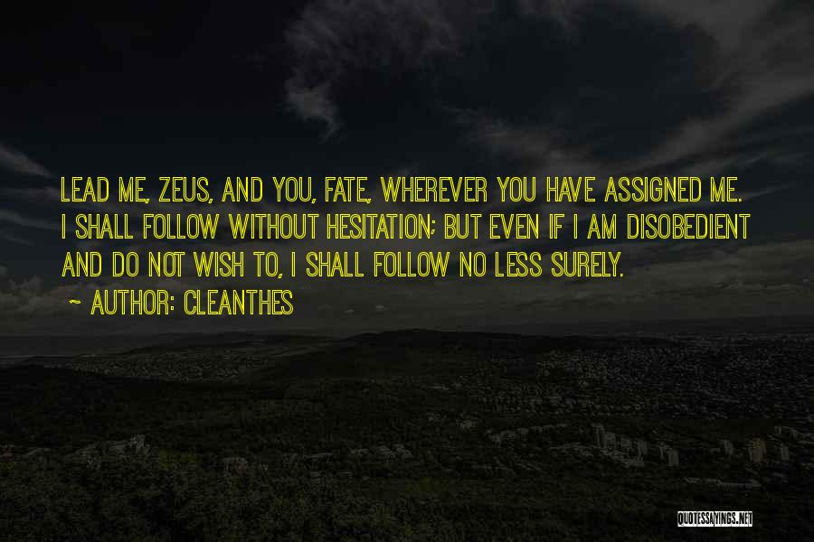 Cleanthes Quotes: Lead Me, Zeus, And You, Fate, Wherever You Have Assigned Me. I Shall Follow Without Hesitation; But Even If I