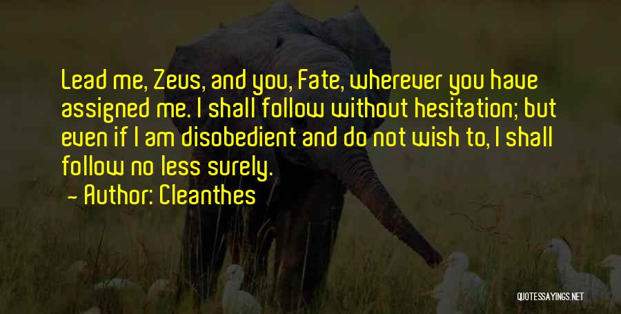 Cleanthes Quotes: Lead Me, Zeus, And You, Fate, Wherever You Have Assigned Me. I Shall Follow Without Hesitation; But Even If I