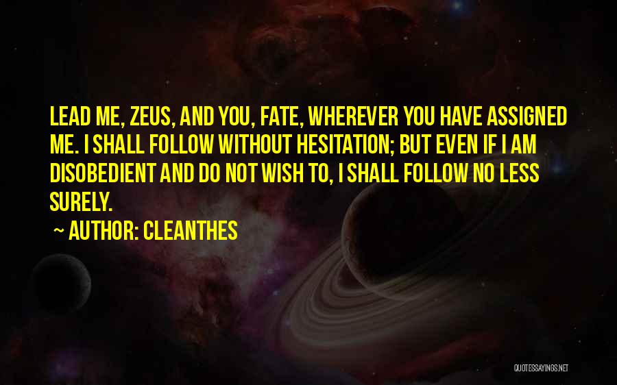 Cleanthes Quotes: Lead Me, Zeus, And You, Fate, Wherever You Have Assigned Me. I Shall Follow Without Hesitation; But Even If I