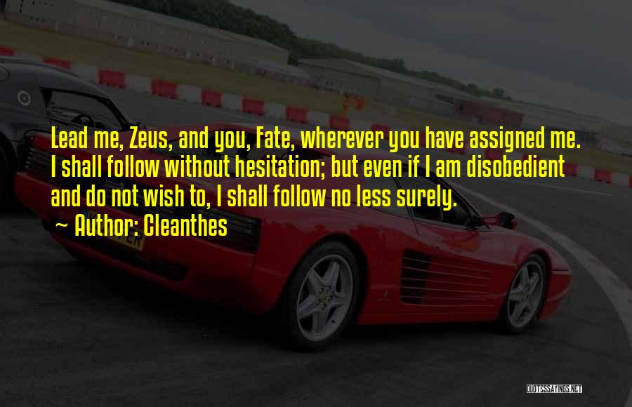 Cleanthes Quotes: Lead Me, Zeus, And You, Fate, Wherever You Have Assigned Me. I Shall Follow Without Hesitation; But Even If I