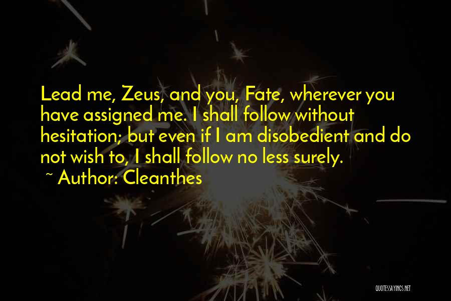 Cleanthes Quotes: Lead Me, Zeus, And You, Fate, Wherever You Have Assigned Me. I Shall Follow Without Hesitation; But Even If I