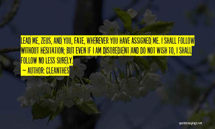 Cleanthes Quotes: Lead Me, Zeus, And You, Fate, Wherever You Have Assigned Me. I Shall Follow Without Hesitation; But Even If I