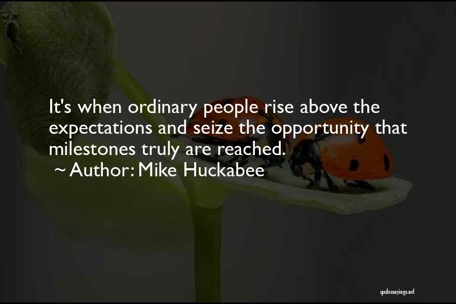 Mike Huckabee Quotes: It's When Ordinary People Rise Above The Expectations And Seize The Opportunity That Milestones Truly Are Reached.