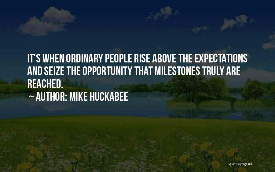 Mike Huckabee Quotes: It's When Ordinary People Rise Above The Expectations And Seize The Opportunity That Milestones Truly Are Reached.