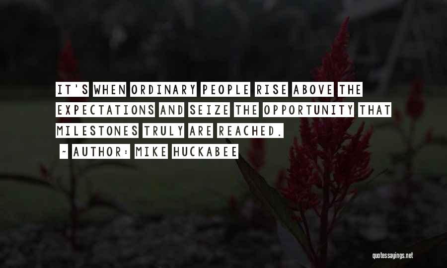 Mike Huckabee Quotes: It's When Ordinary People Rise Above The Expectations And Seize The Opportunity That Milestones Truly Are Reached.