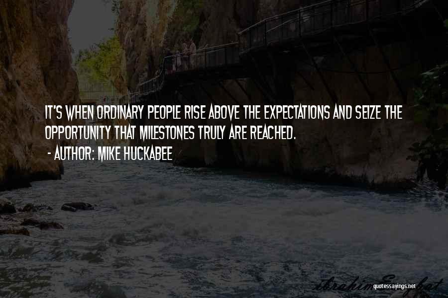 Mike Huckabee Quotes: It's When Ordinary People Rise Above The Expectations And Seize The Opportunity That Milestones Truly Are Reached.