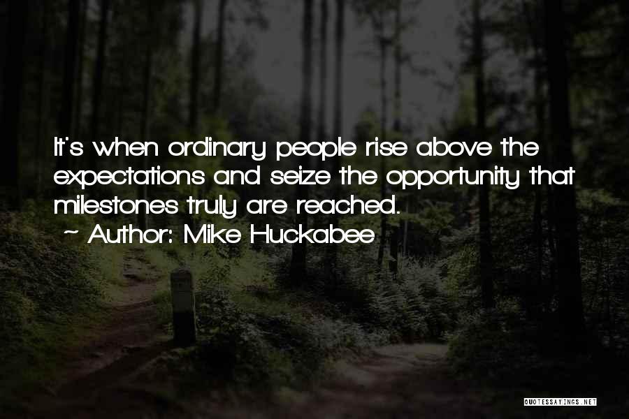 Mike Huckabee Quotes: It's When Ordinary People Rise Above The Expectations And Seize The Opportunity That Milestones Truly Are Reached.