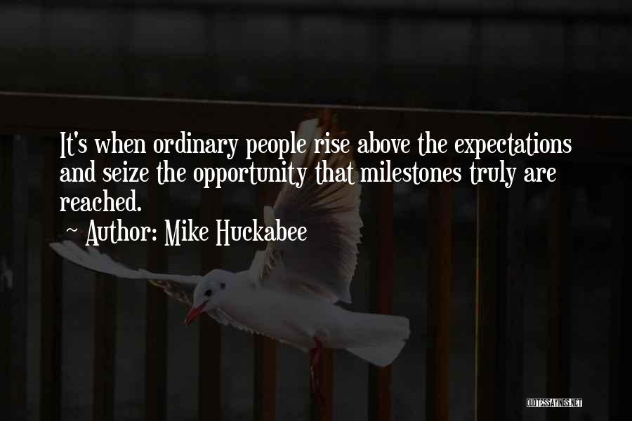 Mike Huckabee Quotes: It's When Ordinary People Rise Above The Expectations And Seize The Opportunity That Milestones Truly Are Reached.