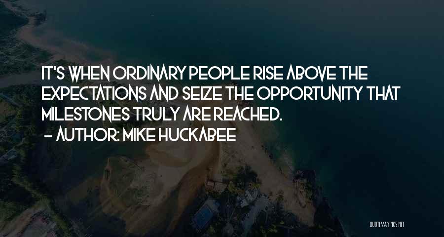 Mike Huckabee Quotes: It's When Ordinary People Rise Above The Expectations And Seize The Opportunity That Milestones Truly Are Reached.