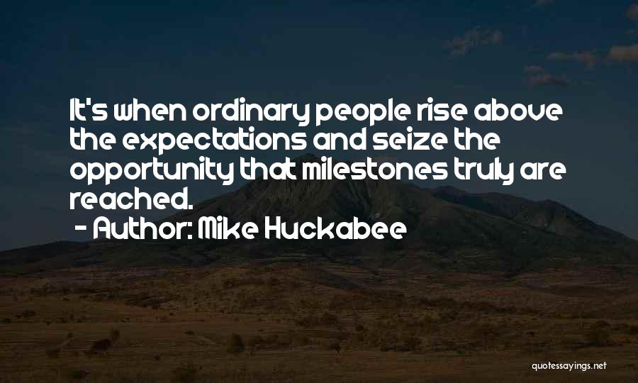 Mike Huckabee Quotes: It's When Ordinary People Rise Above The Expectations And Seize The Opportunity That Milestones Truly Are Reached.