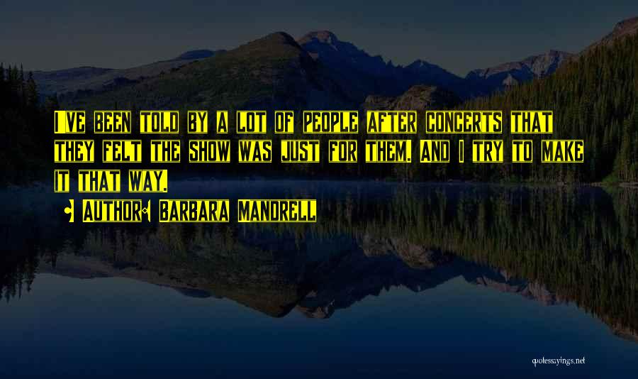 Barbara Mandrell Quotes: I've Been Told By A Lot Of People After Concerts That They Felt The Show Was Just For Them. And