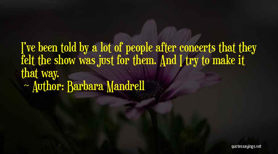Barbara Mandrell Quotes: I've Been Told By A Lot Of People After Concerts That They Felt The Show Was Just For Them. And