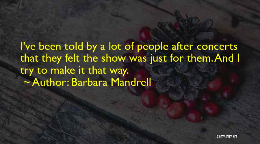 Barbara Mandrell Quotes: I've Been Told By A Lot Of People After Concerts That They Felt The Show Was Just For Them. And