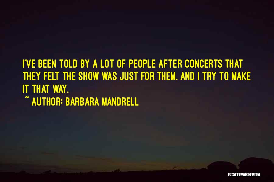 Barbara Mandrell Quotes: I've Been Told By A Lot Of People After Concerts That They Felt The Show Was Just For Them. And